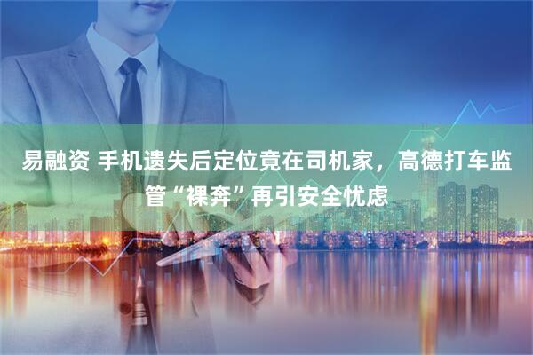 易融资 手机遗失后定位竟在司机家，高德打车监管“裸奔”再引安全忧虑