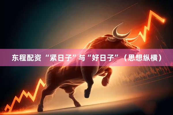 东程配资 “紧日子”与“好日子”（思想纵横）