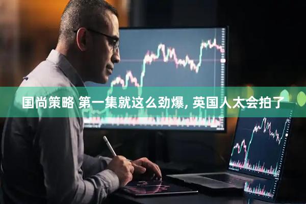 国尚策略 第一集就这么劲爆, 英国人太会拍了