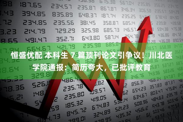 恒盛优配 本科生 7 篇顶刊论文引争议！川北医学院通报：简历夸大，已批评教育