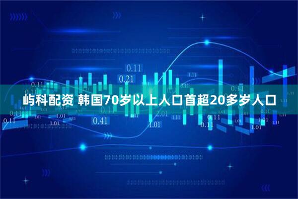 屿科配资 韩国70岁以上人口首超20多岁人口