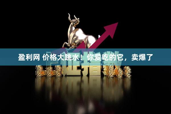 盈利网 价格大跳水！你爱吃的它，卖爆了
