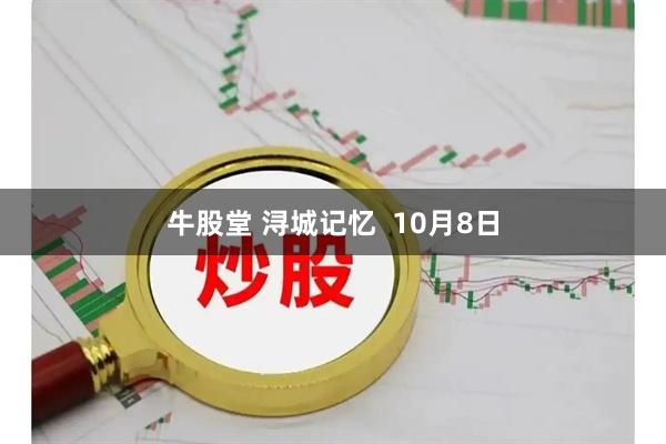 牛股堂 浔城记忆  10月8日