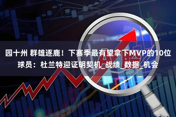 园十州 群雄逐鹿！下赛季最有望拿下MVP的10位球员：杜兰特迎证明契机_战绩_数据_机会