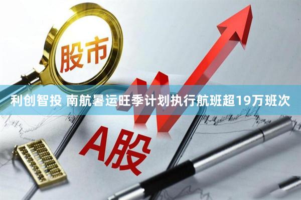 利创智投 南航暑运旺季计划执行航班超19万班次